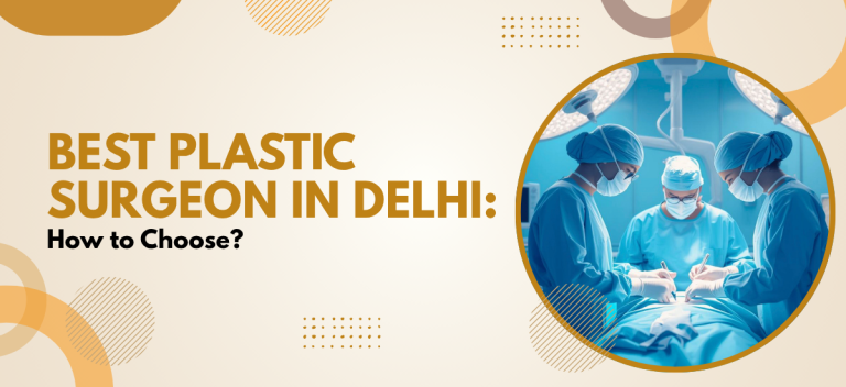 Best Plastic Surgeon in Delhi: How to Choose?