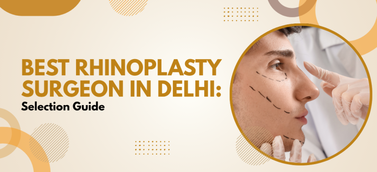 Best Rhinoplasty Surgeon in Delhi: Selection Guide