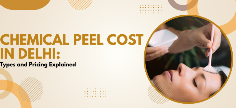 Chemical Peel Cost in Delhi: Types and Pricing Explained